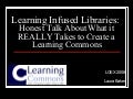 Learning Infused Libraries:  Honest Talk About What it REALLY Takes to Create a Learning Commons