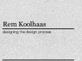 Rem Koolhaas –designing the design process