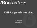 Luis Delgado - XMPP, algo más que chat [RootedCON 2012]