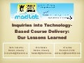 Madlat  2012: Inquiries into Technology-Based Course Delivery: Our Lessons Learned 
