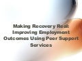 Making Recovery Real: Improving Employment Outcomes Using Peer Support Services