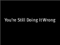 You&rsquo;re Still Doing It Wrong