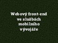 Webový front-end  ve službách mobilního  vývojáře 