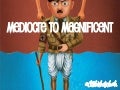 Mediocre to Magnificent