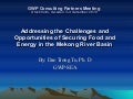 Mekong Experience in Food and Energy-Addressing the Challenges and Opportunities of Securing Food and Energy in the Mekong River Basin presented by Dao Trong Tu, Ph. D GWP-SEA at GWP Consulting Partners Meeting 2010