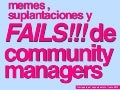 Memes, virales y fails!!! de community managers