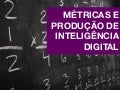 Métricas e Produção de Inteligência Digital