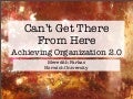 Can&rsquo;t Get There From Here: Achieving Organization 2.0