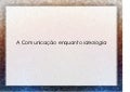 Neto   a comunicacao enquanto ideologia