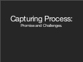 Capturing Process: Challenges and opportunities