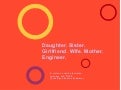 Daughter. Sister. Girlfriend. Wife. Mother. Engineer.