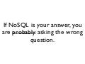 If NoSQL is your answer, you are probably asking the wrong question.