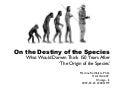 On the Destiny of the Species:  What Would Darwin Think 150 Years After &rsquo;The Origin of the Species&rsquo;