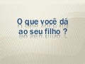 O que você dá ao seu filho