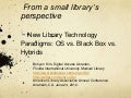 From a Small Library&rsquo;s Perspective - New Library Technology Paradigms: OS vs. Black Box vs. Hybrids