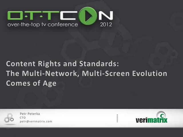OTTCON 2012: Content Rights and Standards:  The Multi-Network, Multi-Screen Evolution Comes of Age, Petr Peterka, Verimatrix