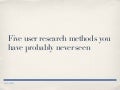 Five user research methods you've probably never seen
