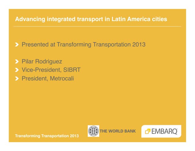 Advancing Integrated Transport in Latin American Cities -  Pilar Rodriguez - SIBRT Metrocali - Transforming Transportation 2013 - EMBARQ and The World Bank