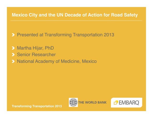 Mexico City and the UN Decade of Action for Road Safety - Martha Hijar - National Academy of Medicine, Mexico - Fundacion Entornos - Transforming Transportation 2013 - EMBARQ and The World Bank