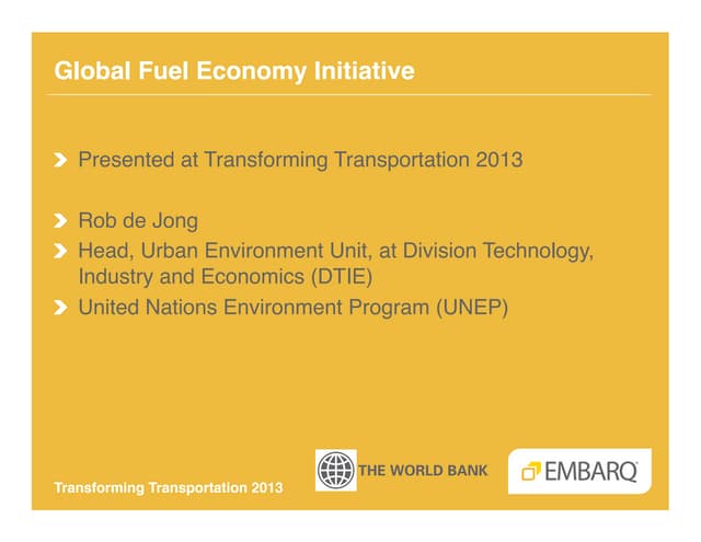 Global Fuel Economy Initiative - Rob de Jong - United Nations Environment Program (UNEP) - Transforming Transportation 2013 - EMBARQ and The World Bank
