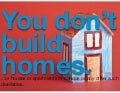 You Don&rsquo;t Build Homes