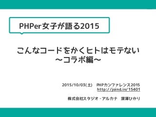 2015/10/03(土)に開催されたPHPカンファレンス2015のLT発表でした。 PHPer女子が語る2015!こんなコードを書くヒトはモテない〜コラボ編〜@PHPカンファレンス2015 #phpcon2015