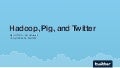 Hadoop, Pig, and Twitter (NoSQL East 2009)