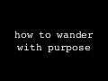 How To Wander With Purpose