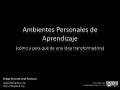 Ambientes Personales de Aprendizaje: Cómo y para qué de una idea transformadora