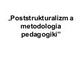 Poststrukturalizm a metodologia pedagogiki