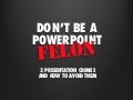 Don&rsquo;t Be A PowerPoint Felon