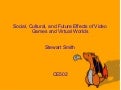 Social, Cultural, and Future Effects of Video Games and Virtual Worlds - Stewart Smith - CE502