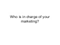 Who is in charge of your marketing?