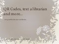 QR codes, text a librarian and more...