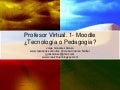 Profesor Virtual 1. Moodle ¿Pedagogía o Tecnología?