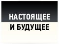 Настоящее и Будущее