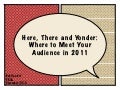 Here, There and Yonder: Where to Meet Your Audience in 2011