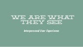 We Are What They See: Interpersonal User Experience, #psuweb13