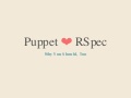 Puppet Loves RSpec, Why You Should, Too