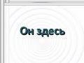 Он здесь