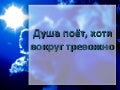 Душа поёт, хотя вокруг тревожно