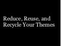 Reduce, Reuse, and Recycle Your Themes