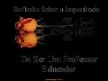 REFLEXÃO - A IMPORTÂNCIA DE SER UM PROFESSOR - EDUCADOR