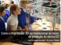 Como a Impressão 3D vai revolucionar os meios de produção do Século 21