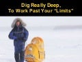Dig Really Deep, to Work Past Your Limits