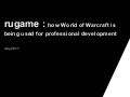 rugame : how World of Warcraft is being used for professional development  July 2011