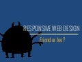 Responsive Web Design: Friend or Foe?