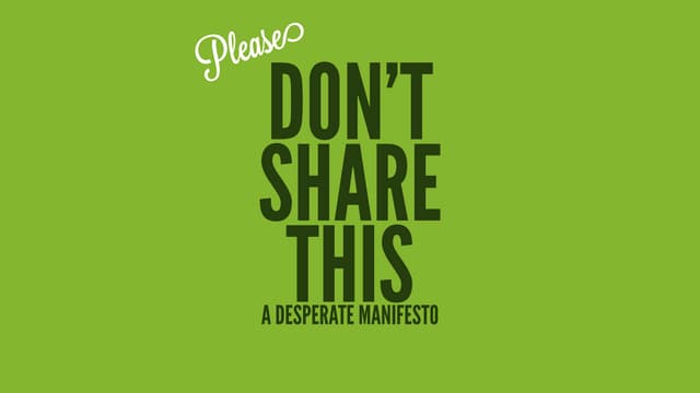 Please Don't share this - A Desperate Manifesto