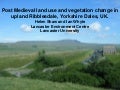 Post Medieval land use and vegetation change in upland Ribblesdale, Yorkshire Dales, UK [Helen Shaw]