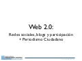 Web 2.0: Redes sociales, blogs y participación + Periodismo Ciudadano.